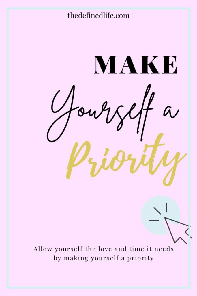 Make yourself a priority by allowing yourself the love and time you need.